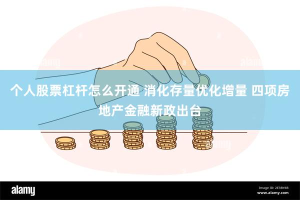 个人股票杠杆怎么开通 消化存量优化增量 四项房地产金融新政出台