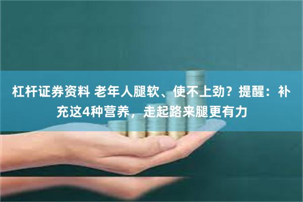 杠杆证券资料 老年人腿软、使不上劲？提醒：补充这4种营养，走起路来腿更有力