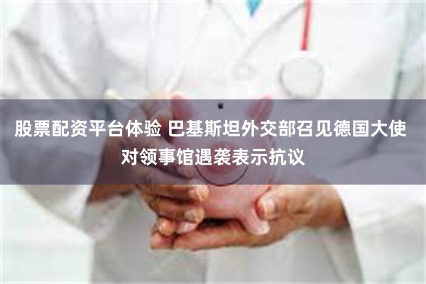 股票配资平台体验 巴基斯坦外交部召见德国大使 对领事馆遇袭表示抗议