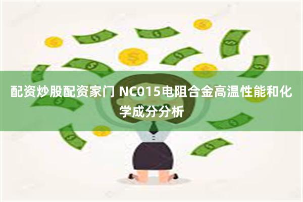 配资炒股配资家门 NC015电阻合金高温性能和化学成分分析