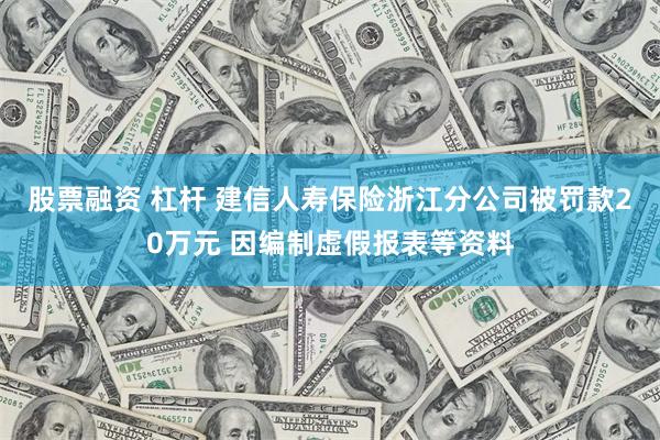 股票融资 杠杆 建信人寿保险浙江分公司被罚款20万元 因编制虚假报表等资料