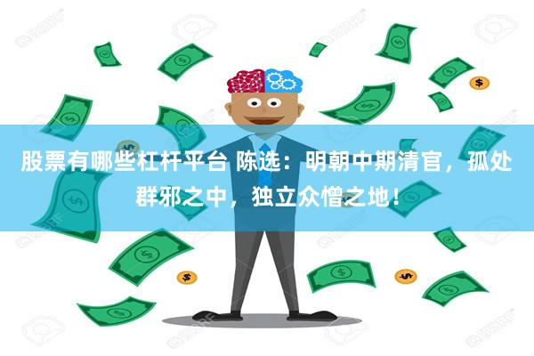 股票有哪些杠杆平台 陈选：明朝中期清官，孤处群邪之中，独立众憎之地！