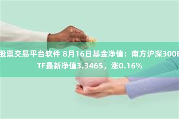 股票交易平台软件 8月16日基金净值：南方沪深300ETF最新净值3.3465，涨0.16%