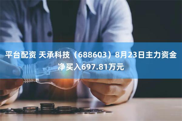 平台配资 天承科技（688603）8月23日主力资金净买入697.81万元