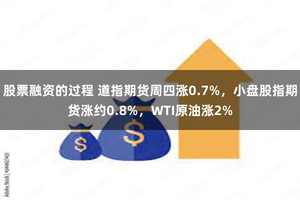 股票融资的过程 道指期货周四涨0.7%，小盘股指期货涨约0.8%，WTI原油涨2%