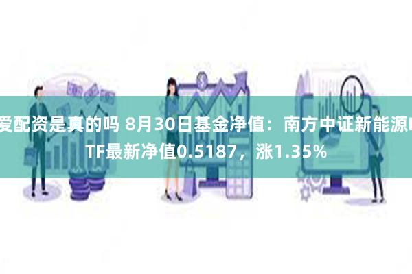 爱配资是真的吗 8月30日基金净值：南方中证新能源ETF最新净值0.5187，涨1.35%