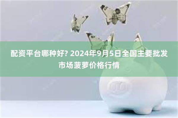 配资平台哪种好? 2024年9月5日全国主要批发市场菠萝价格行情