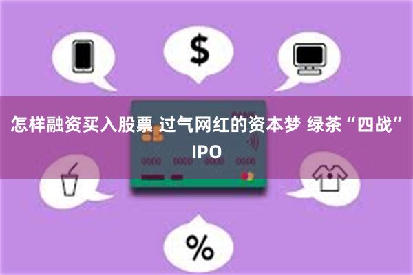 怎样融资买入股票 过气网红的资本梦 绿茶“四战”IPO