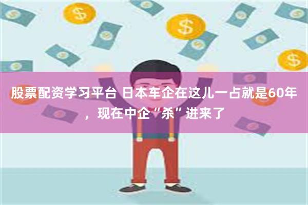 股票配资学习平台 日本车企在这儿一占就是60年，现在中企“杀”进来了