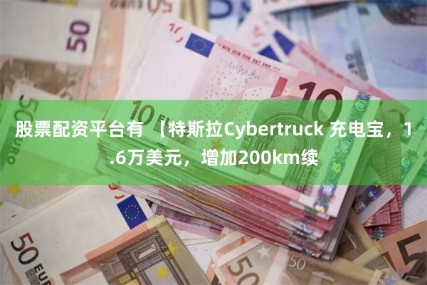 股票配资平台有 【特斯拉Cybertruck 充电宝，1.6万美元，增加200km续