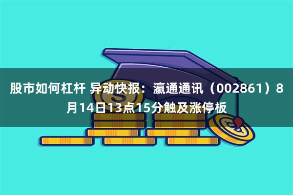 股市如何杠杆 异动快报：瀛通通讯（002861）8月14日13点15分触及涨停板