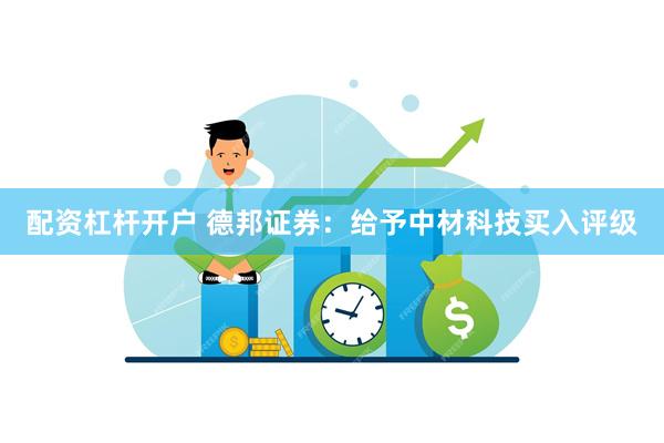 配资杠杆开户 德邦证券：给予中材科技买入评级