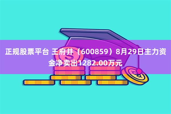 正规股票平台 王府井（600859）8月29日主力资金净卖出1282.00万元