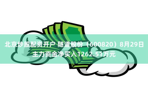 北京炒股配资开户 隧道股份（600820）8月29日主力资金净买入1262.51万元