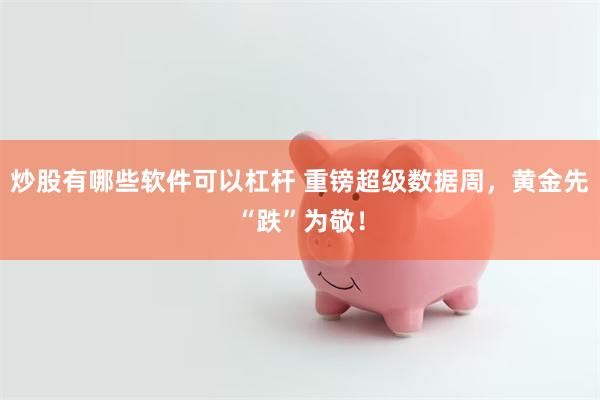 炒股有哪些软件可以杠杆 重镑超级数据周，黄金先“跌”为敬！