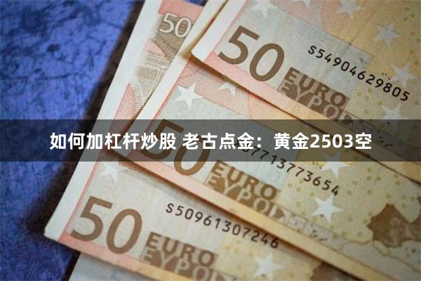 如何加杠杆炒股 老古点金：黄金2503空