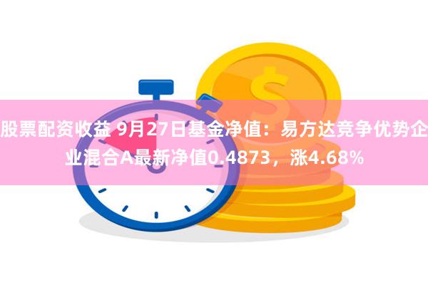 股票配资收益 9月27日基金净值：易方达竞争优势企业混合A最新净值0.4873，涨4.68%