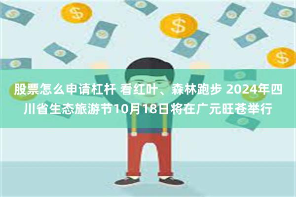 股票怎么申请杠杆 看红叶、森林跑步 2024年四川省生态旅游节10月18日将在广元旺苍举行