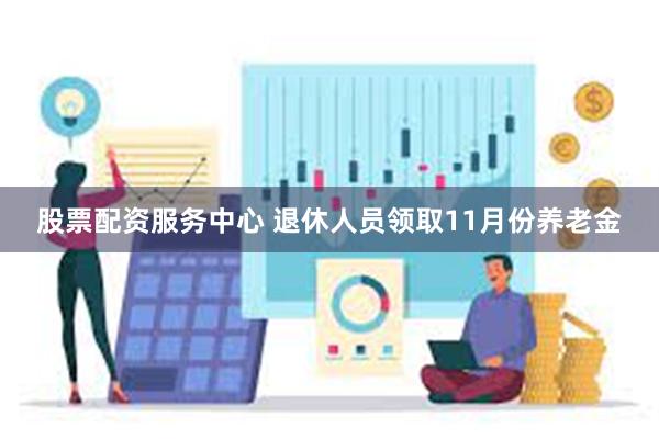 股票配资服务中心 退休人员领取11月份养老金