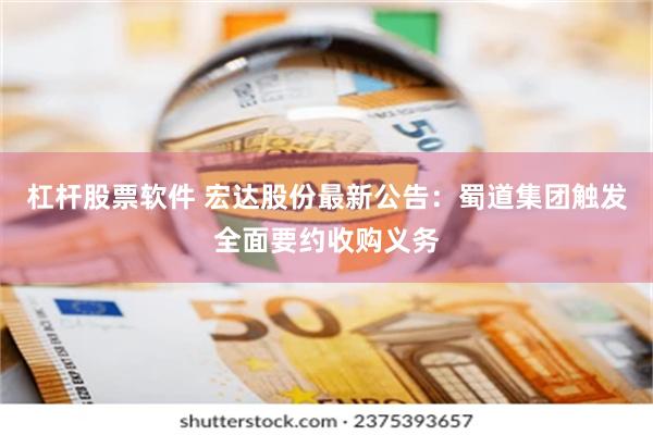 杠杆股票软件 宏达股份最新公告：蜀道集团触发全面要约收购义务