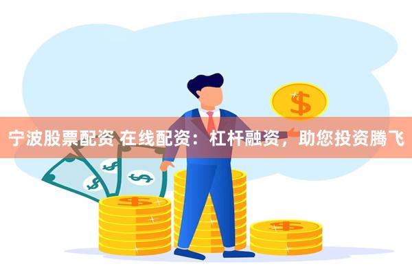 宁波股票配资 在线配资：杠杆融资，助您投资腾飞