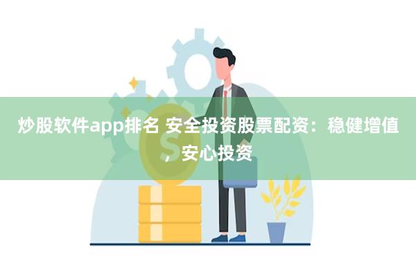 炒股软件app排名 安全投资股票配资：稳健增值，安心投资