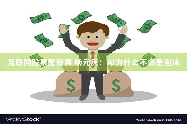 互联网股票配资网 杨元庆：AI为什么不会是泡沫