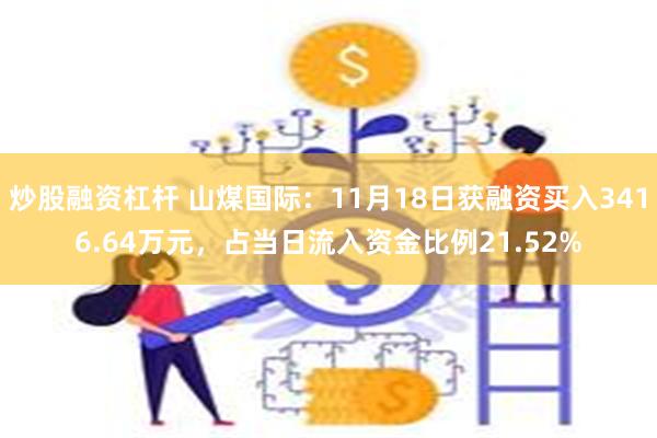 炒股融资杠杆 山煤国际：11月18日获融资买入3416.64万元，占当日流入资金比例21.52%