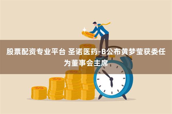 股票配资专业平台 圣诺医药-B公布黄梦莹获委任为董事会主席