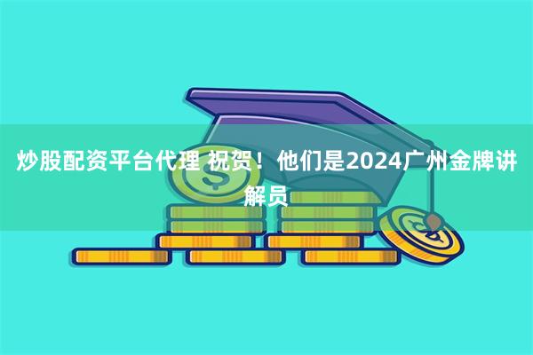 炒股配资平台代理 祝贺！他们是2024广州金牌讲解员