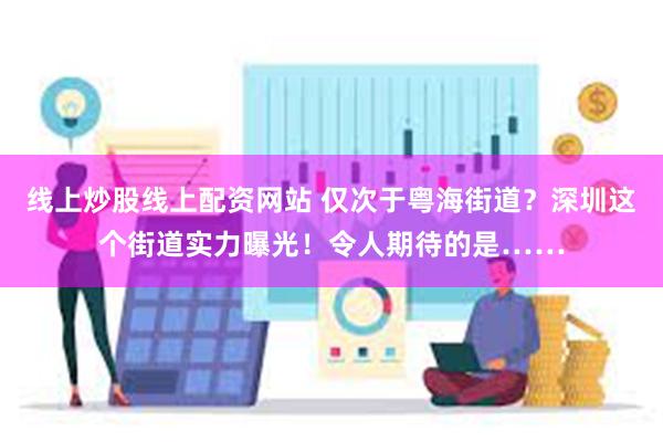 线上炒股线上配资网站 仅次于粤海街道？深圳这个街道实力曝光！令人期待的是……