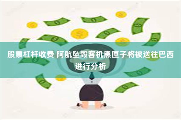 股票杠杆收费 阿航坠毁客机黑匣子将被送往巴西进行分析