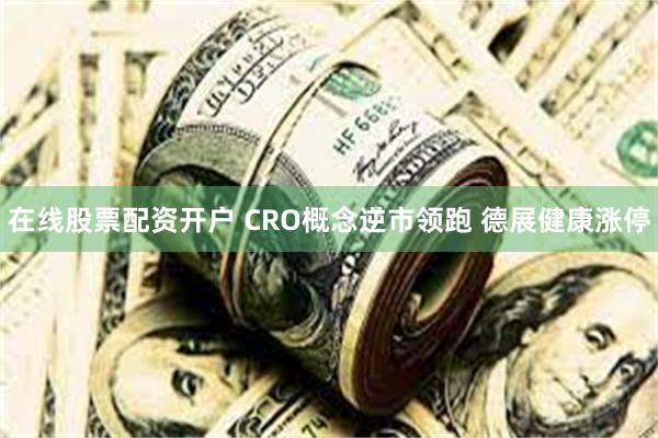 在线股票配资开户 CRO概念逆市领跑 德展健康涨停