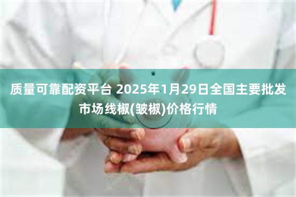 质量可靠配资平台 2025年1月29日全国主要批发市场线椒(皱椒)价格行情