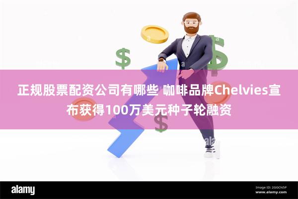 正规股票配资公司有哪些 咖啡品牌Chelvies宣布获得100万美元种子轮融资