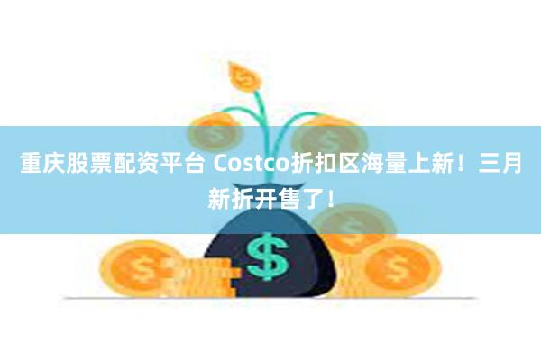 重庆股票配资平台 Costco折扣区海量上新！三月新折开售了！