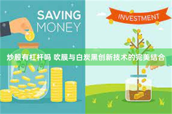 炒股有杠杆吗 吹膜与白炭黑创新技术的完美结合